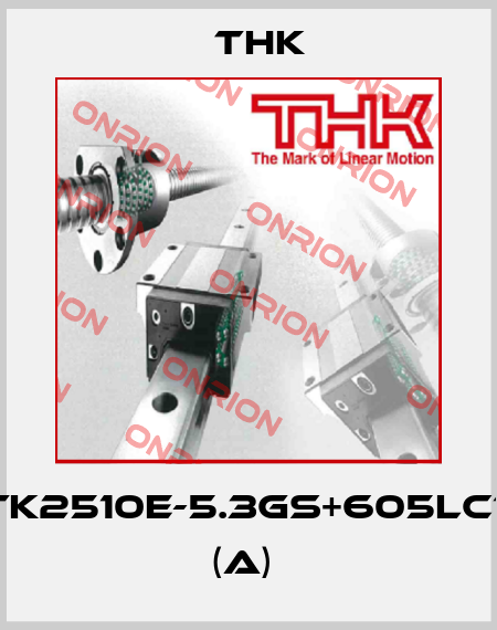 BTK2510E-5.3GS+605LC7T (A)  THK