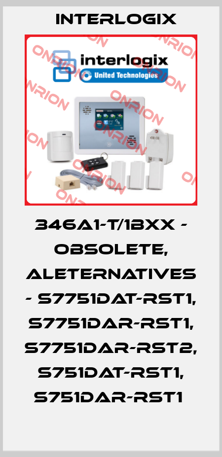 346A1-T/1BXX - obsolete, aleternatives - S7751DAT-RST1, S7751DAR-RST1, S7751DAR-RST2, S751DAT-RST1, S751DAR-RST1  Interlogix