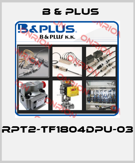 RPT2-TF1804DPU-03  B & PLUS