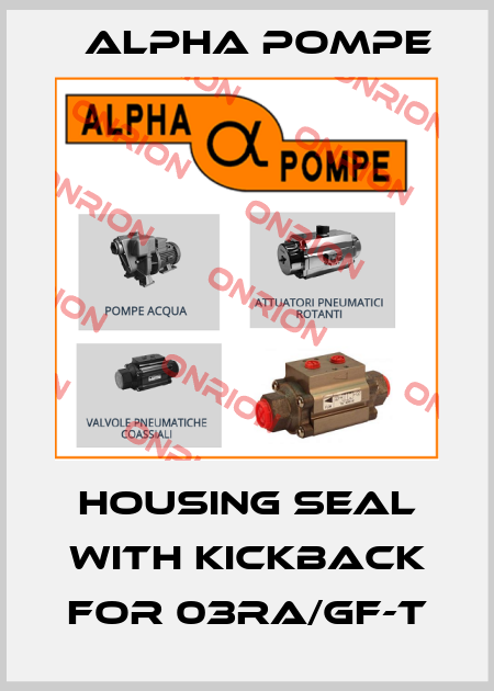 housing seal with kickback for 03RA/GF-T Alpha Pompe