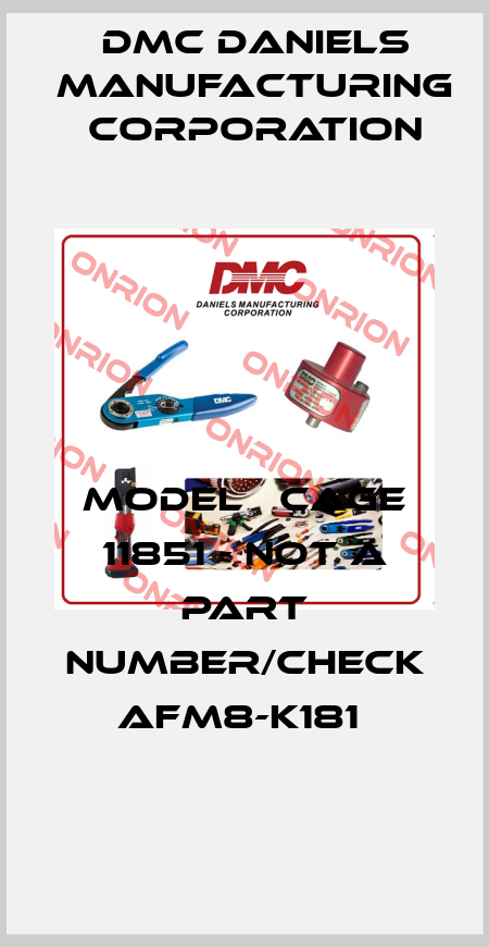 MODEL   CAGE 11851 - not a part number/check AFM8-K181  Dmc Daniels Manufacturing Corporation