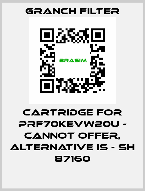Cartridge for PRF70KEVW20U - cannot offer, alternative is - SH 87160 GRANCH FILTER