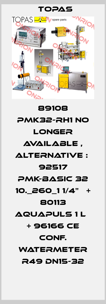 89108 PMK32-RH1 no longer available , alternative :  92517 PMK-basic 32 10._260_1 1/4"   + 80113 aquapuls 1 l   + 96166 CE conf. watermeter R49 DN15-32 Topas