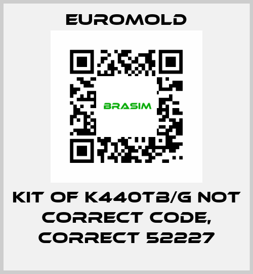 KIT OF K440TB/G not correct code, correct 52227 EUROMOLD