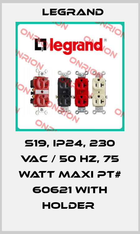 S19, IP24, 230 VAC / 50 HZ, 75 WATT MAXI PT# 60621 WITH HOLDER  Legrand