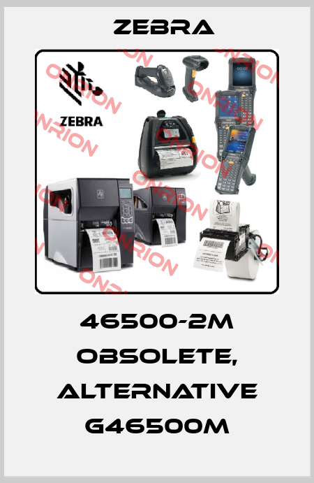 46500-2M obsolete, alternative G46500M Zebra