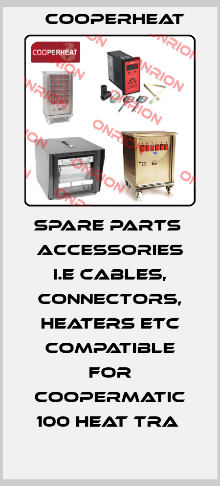 SPARE PARTS  ACCESSORIES I.E CABLES, CONNECTORS, HEATERS ETC COMPATIBLE FOR COOPERMATIC 100 HEAT TRA  Cooperheat