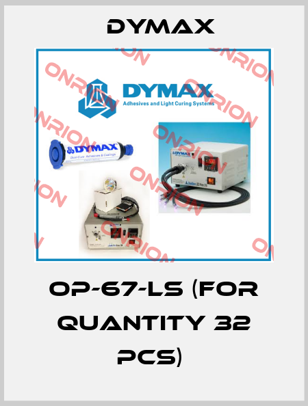 OP-67-LS (for quantity 32 pcs)  Dymax