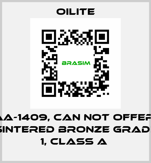 AA-1409, can not offer  Sintered Bronze Grade 1, class A  Oilite